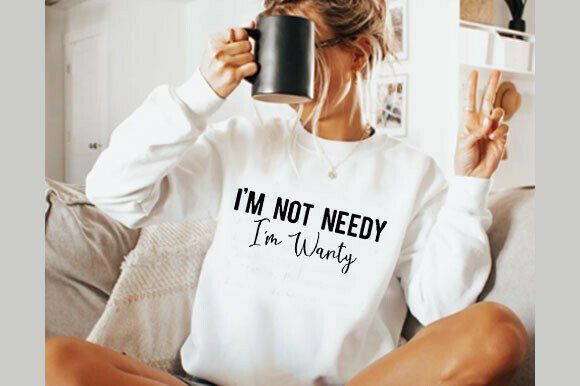 I’m Not Needy I’m Wanty SVG: T-Shirt Designs & Graphics